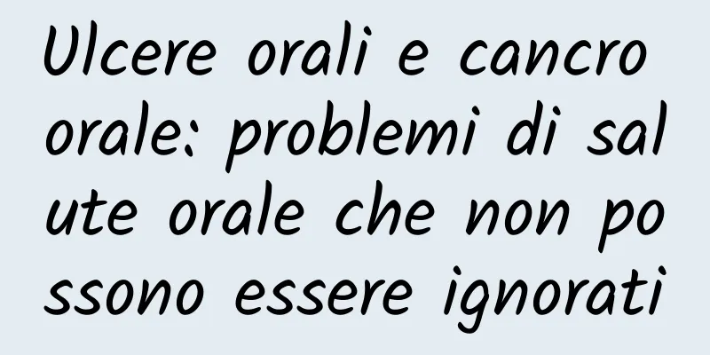Ulcere orali e cancro orale: problemi di salute orale che non possono essere ignorati