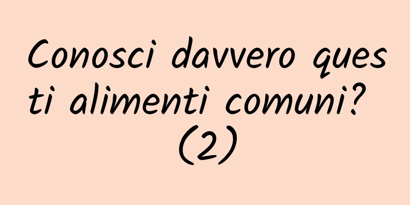 Conosci davvero questi alimenti comuni? (2)