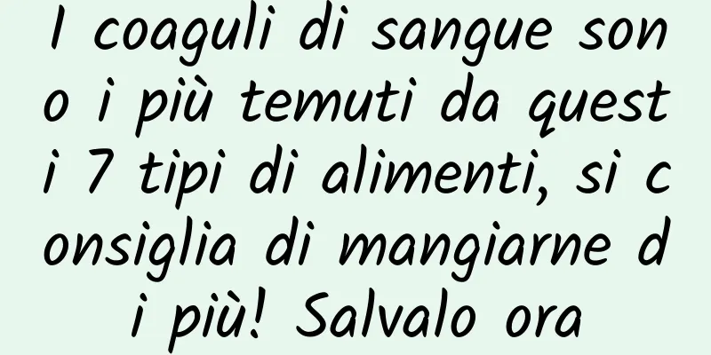 I coaguli di sangue sono i più temuti da questi 7 tipi di alimenti, si consiglia di mangiarne di più! Salvalo ora