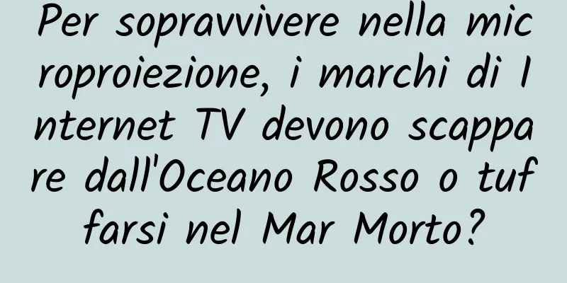 Per sopravvivere nella microproiezione, i marchi di Internet TV devono scappare dall'Oceano Rosso o tuffarsi nel Mar Morto?