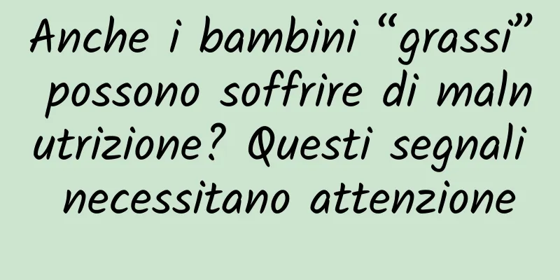 Anche i bambini “grassi” possono soffrire di malnutrizione? Questi segnali necessitano attenzione