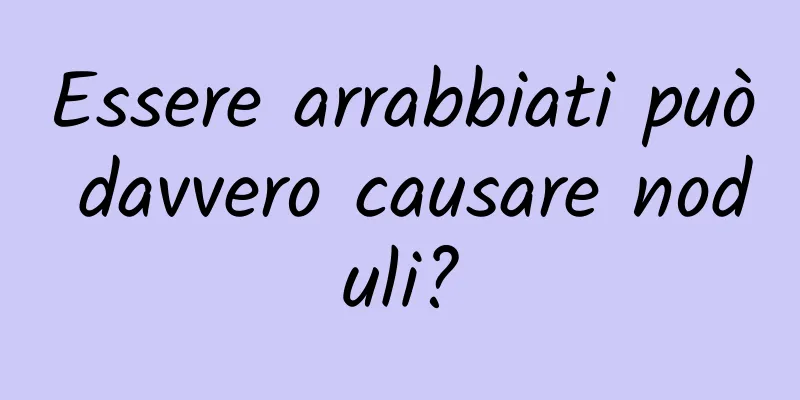 Essere arrabbiati può davvero causare noduli?