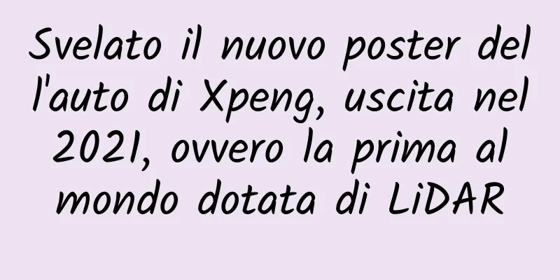 Svelato il nuovo poster dell'auto di Xpeng, uscita nel 2021, ovvero la prima al mondo dotata di LiDAR