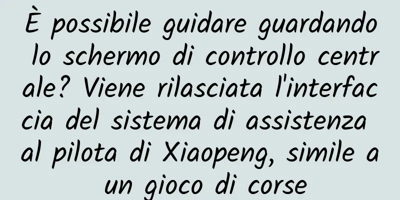 È possibile guidare guardando lo schermo di controllo centrale? Viene rilasciata l'interfaccia del sistema di assistenza al pilota di Xiaopeng, simile a un gioco di corse