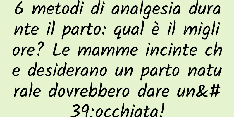 6 metodi di analgesia durante il parto: qual è il migliore? Le mamme incinte che desiderano un parto naturale dovrebbero dare un'occhiata!