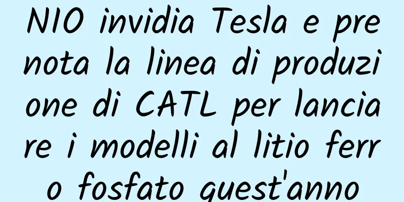 NIO invidia Tesla e prenota la linea di produzione di CATL per lanciare i modelli al litio ferro fosfato quest'anno