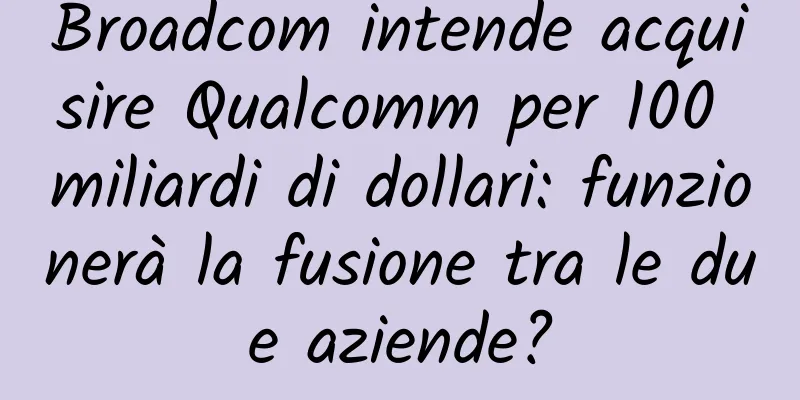 Broadcom intende acquisire Qualcomm per 100 miliardi di dollari: funzionerà la fusione tra le due aziende?