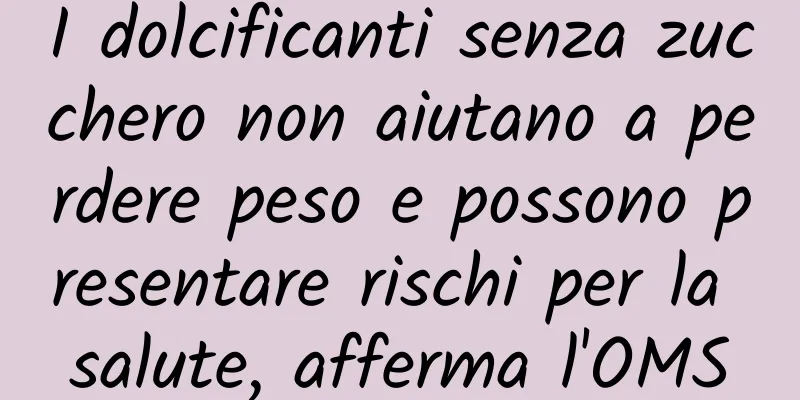 I dolcificanti senza zucchero non aiutano a perdere peso e possono presentare rischi per la salute, afferma l'OMS