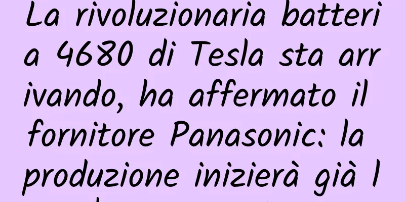 La rivoluzionaria batteria 4680 di Tesla sta arrivando, ha affermato il fornitore Panasonic: la produzione inizierà già l'anno prossimo
