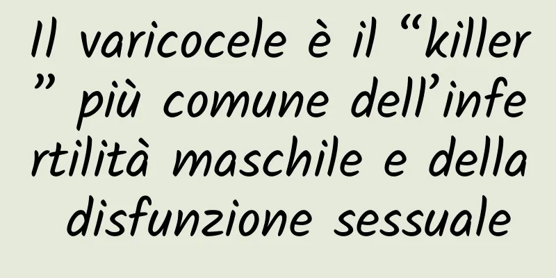 Il varicocele è il “killer” più comune dell’infertilità maschile e della disfunzione sessuale