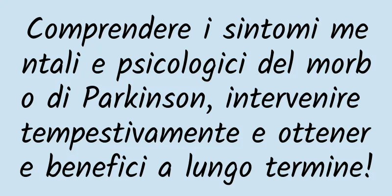 Comprendere i sintomi mentali e psicologici del morbo di Parkinson, intervenire tempestivamente e ottenere benefici a lungo termine!