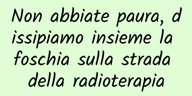 Non abbiate paura, dissipiamo insieme la foschia sulla strada della radioterapia