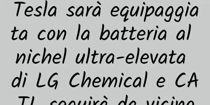 Tesla sarà equipaggiata con la batteria al nichel ultra-elevata di LG Chemical e CATL seguirà da vicino