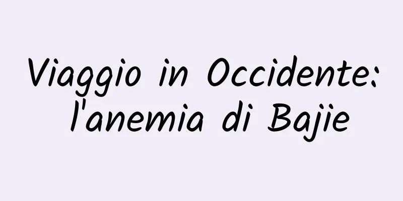 Viaggio in Occidente: l'anemia di Bajie