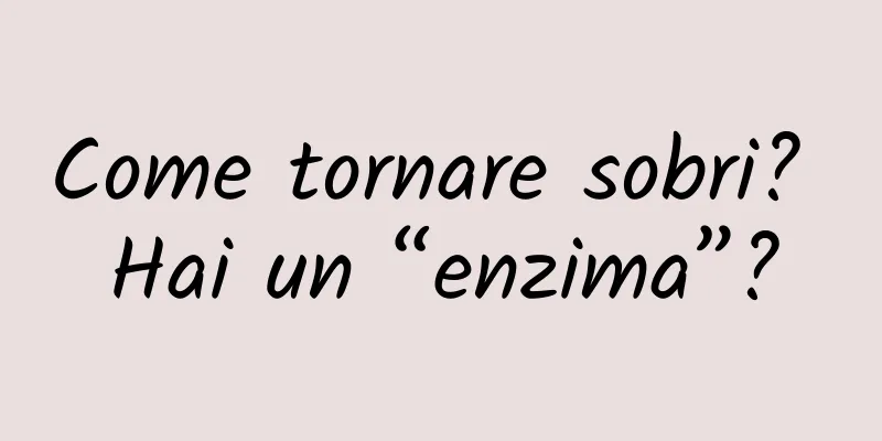 Come tornare sobri? Hai un “enzima”?