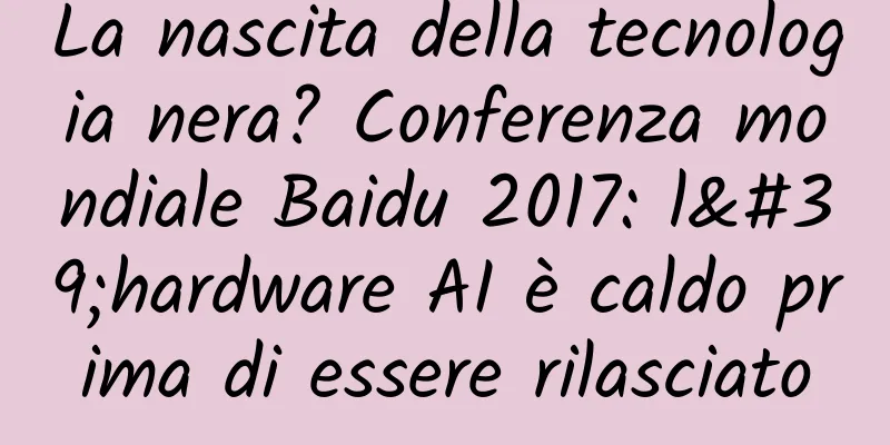 La nascita della tecnologia nera? Conferenza mondiale Baidu 2017: l'hardware AI è caldo prima di essere rilasciato