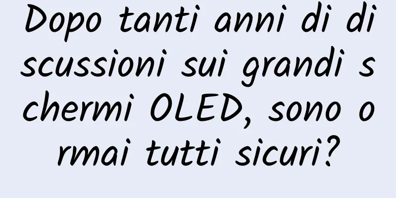 Dopo tanti anni di discussioni sui grandi schermi OLED, sono ormai tutti sicuri?