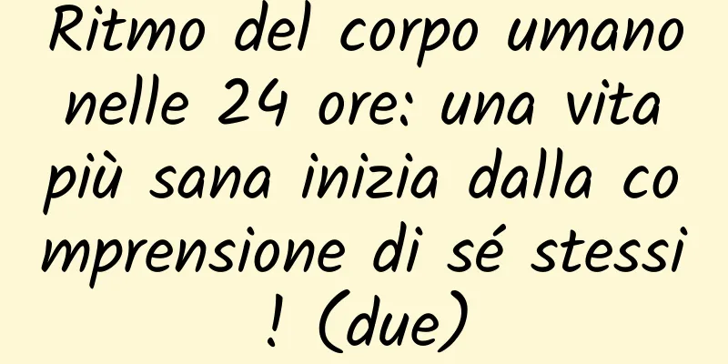 Ritmo del corpo umano nelle 24 ore: una vita più sana inizia dalla comprensione di sé stessi! (due)