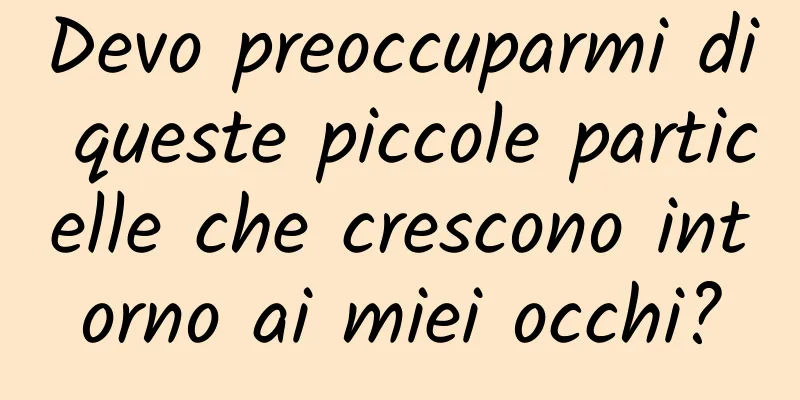 Devo preoccuparmi di queste piccole particelle che crescono intorno ai miei occhi?