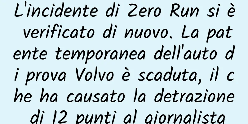 L'incidente di Zero Run si è verificato di nuovo. La patente temporanea dell'auto di prova Volvo è scaduta, il che ha causato la detrazione di 12 punti al giornalista
