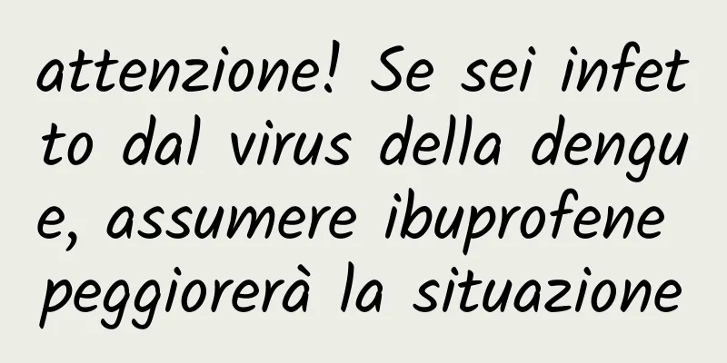 attenzione! Se sei infetto dal virus della dengue, assumere ibuprofene peggiorerà la situazione