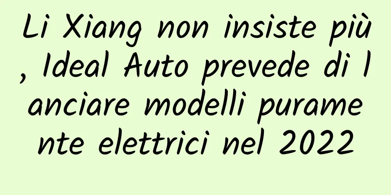 Li Xiang non insiste più, Ideal Auto prevede di lanciare modelli puramente elettrici nel 2022