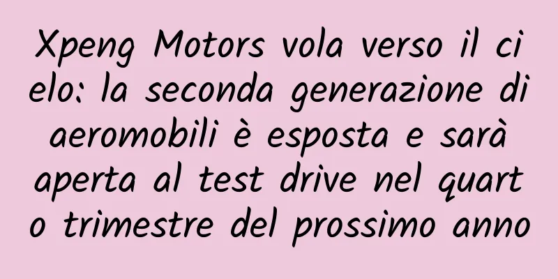 Xpeng Motors vola verso il cielo: la seconda generazione di aeromobili è esposta e sarà aperta al test drive nel quarto trimestre del prossimo anno