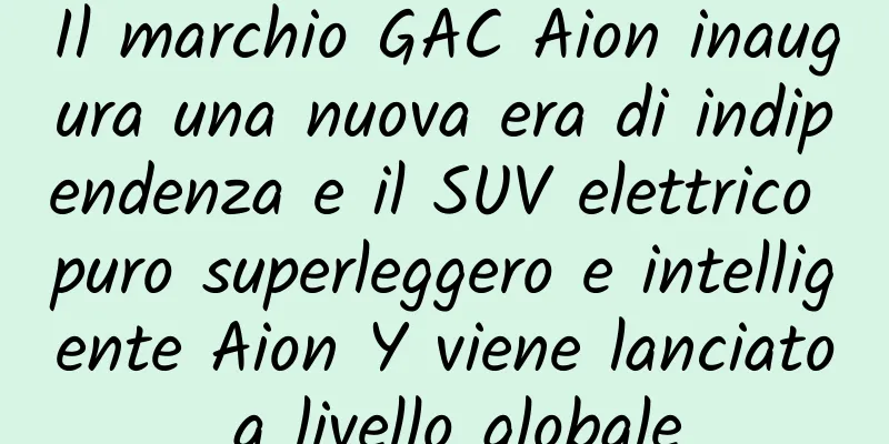 Il marchio GAC Aion inaugura una nuova era di indipendenza e il SUV elettrico puro superleggero e intelligente Aion Y viene lanciato a livello globale