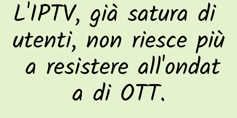 L'IPTV, già satura di utenti, non riesce più a resistere all'ondata di OTT.