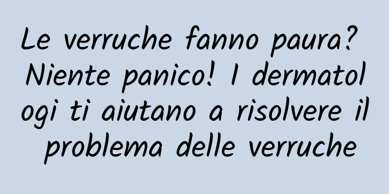 Le verruche fanno paura? Niente panico! I dermatologi ti aiutano a risolvere il problema delle verruche