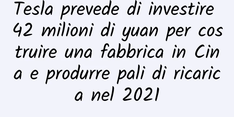 Tesla prevede di investire 42 milioni di yuan per costruire una fabbrica in Cina e produrre pali di ricarica nel 2021