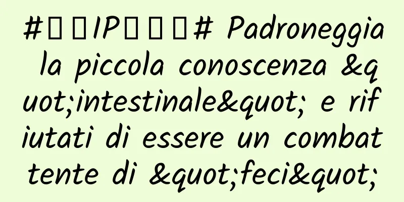 #千万IP创科普# Padroneggia la piccola conoscenza "intestinale" e rifiutati di essere un combattente di "feci"
