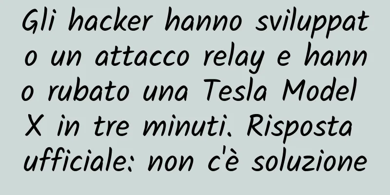 Gli hacker hanno sviluppato un attacco relay e hanno rubato una Tesla Model X in tre minuti. Risposta ufficiale: non c'è soluzione
