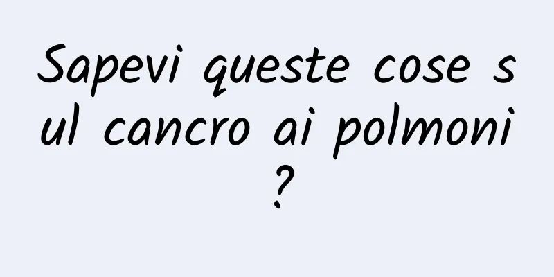 Sapevi queste cose sul cancro ai polmoni?