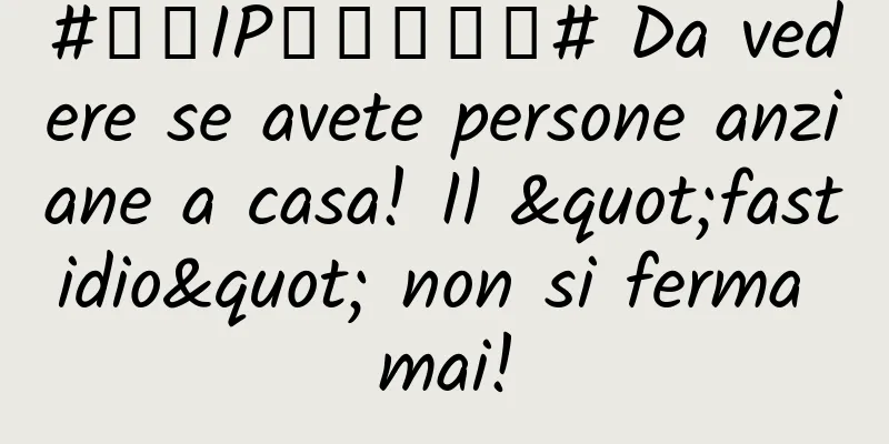 #千万IP创科学热门# Da vedere se avete persone anziane a casa! Il "fastidio" non si ferma mai!