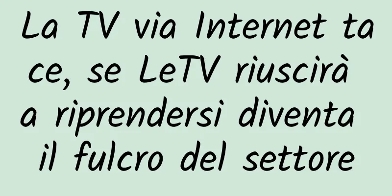 La TV via Internet tace, se LeTV riuscirà a riprendersi diventa il fulcro del settore