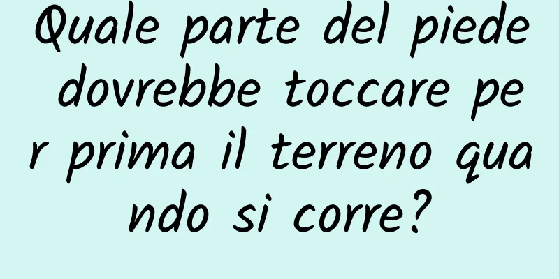 Quale parte del piede dovrebbe toccare per prima il terreno quando si corre?