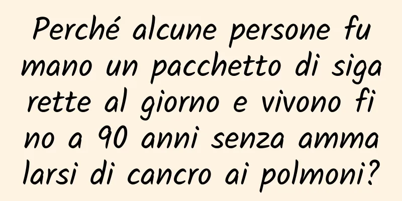 Perché alcune persone fumano un pacchetto di sigarette al giorno e vivono fino a 90 anni senza ammalarsi di cancro ai polmoni?