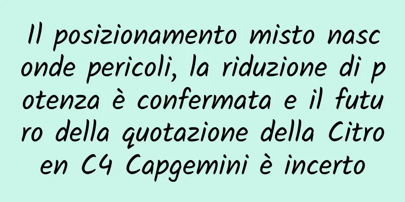 Il posizionamento misto nasconde pericoli, la riduzione di potenza è confermata e il futuro della quotazione della Citroen C4 Capgemini è incerto