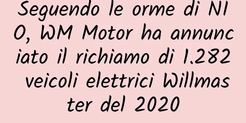Seguendo le orme di NIO, WM Motor ha annunciato il richiamo di 1.282 veicoli elettrici Willmaster del 2020