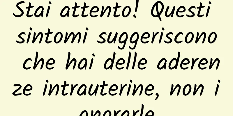 Stai attento! Questi sintomi suggeriscono che hai delle aderenze intrauterine, non ignorarle