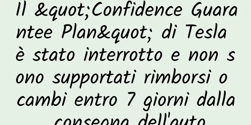 Il "Confidence Guarantee Plan" di Tesla è stato interrotto e non sono supportati rimborsi o cambi entro 7 giorni dalla consegna dell'auto