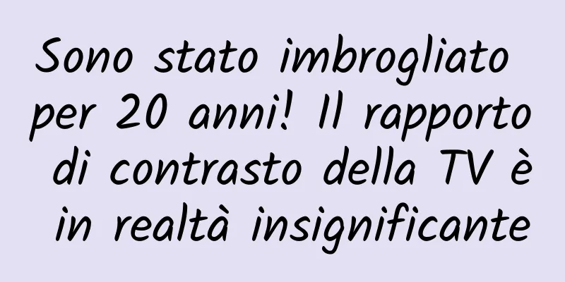 Sono stato imbrogliato per 20 anni! Il rapporto di contrasto della TV è in realtà insignificante