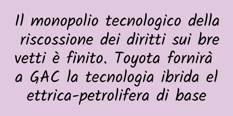 Il monopolio tecnologico della riscossione dei diritti sui brevetti è finito. Toyota fornirà a GAC ​​la tecnologia ibrida elettrica-petrolifera di base