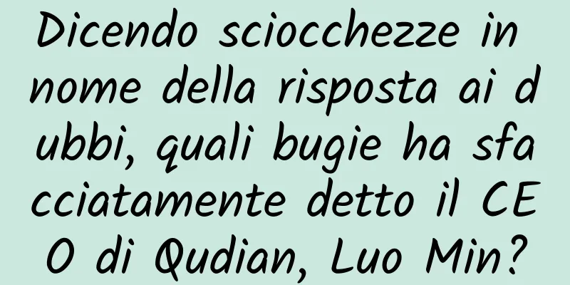 Dicendo sciocchezze in nome della risposta ai dubbi, quali bugie ha sfacciatamente detto il CEO di Qudian, Luo Min?