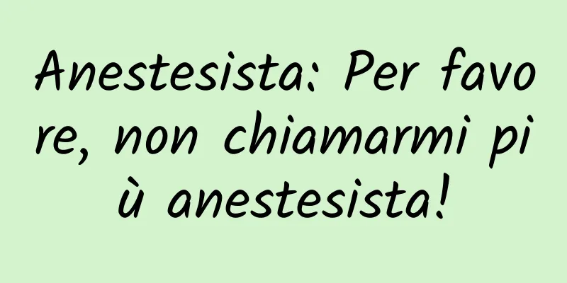 Anestesista: Per favore, non chiamarmi più anestesista!