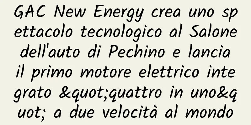 GAC New Energy crea uno spettacolo tecnologico al Salone dell'auto di Pechino e lancia il primo motore elettrico integrato "quattro in uno" a due velocità al mondo