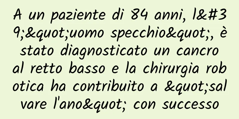 A un paziente di 84 anni, l'"uomo specchio", è stato diagnosticato un cancro al retto basso e la chirurgia robotica ha contribuito a "salvare l'ano" con successo
