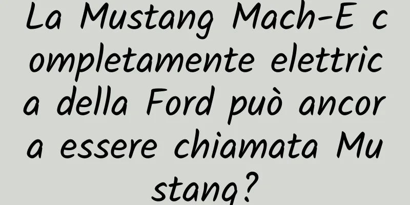 La Mustang Mach-E completamente elettrica della Ford può ancora essere chiamata Mustang?