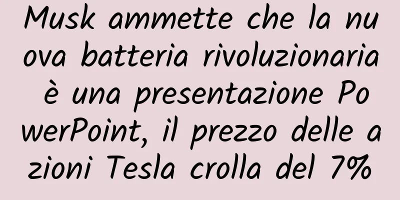Musk ammette che la nuova batteria rivoluzionaria è una presentazione PowerPoint, il prezzo delle azioni Tesla crolla del 7%